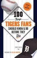 100 Things Tigers Fans Should Know & Do Before They Die