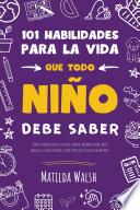 101 Habilidades para la vida que todo niño debe saber: cómo establecer metas, cocinar, limpiar, ahorrar dinero, hacer amigos, cultivar verduras, tener éxito en la escuela y mucho más