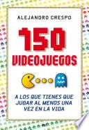 150 videojuegos a los que tienes que jugar al menos una vez en la vida