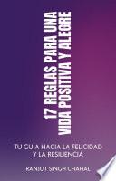 17 Reglas para una Vida Positiva y Alegre: Tu Guía hacia la Felicidad y la Resiliencia