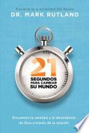 21 Segundos Para Cambiar Su Mundo: Encuentre La Sanidad Y La Abundancia de Dios a Través de la Oración