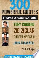 300 powerful quotes from top motivators Tony Robbins Zig Ziglar Robert Kiyosaki John Maxwell â¦ to lift you up.