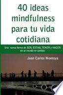 40 Ideas Mindfulness Para Tu Vida Cotidiana: Otra Forma de Hacer, Tener, Ser Y Estar En Un Mundo En Cambio.