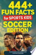 444 + Fun Facts for Sports Kids: Soccer Edition: Discover Incredible Goals, Legendary Players, Epic Matches & So Much More!