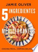 5 Ingredientes Mediterráneos: Cocina Fácil, Comida Deliciosa