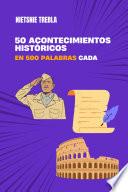 50 acontecimientos históricos en 500 palabras cada