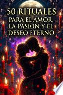 50 rituales para el amor, la pasión y el deseo eterno