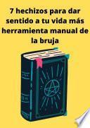 7 hechizos para dar sentido a tu vida más herramienta manual de la bruja