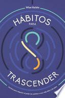 8 Hábitos Para Trascender, Lectura Para Adquirir El Poder De Cambiar A Una Vida Feliz Y De Éxito.