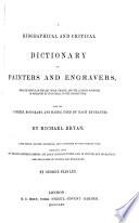 A biographical and critical dictionary of painters and engravers, from the revival of the art under Cimabue, and the alleged discovery of engraving by Finiguerra, to the present times with the ciphers, monograms, and marks, used by each engraveur: by Michael Bryan