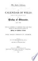 A Calendar of Wills Proved in the Consistory Court of the Bishop of Gloucester, 1541-1650 and 1660-1800: 1541-1650. With an appendix of dispersed wills and wills proved in the Peculiar courts of Bibury and Bishop's Cleeve ... ed. by W.P.W. Phillimore ... and Leland L. Duncan. 1895