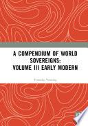 A Compendium of World Sovereigns: Volume III Early Modern