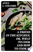 A Friend in the Kitchen; Or, What to Cook and How to Cook It