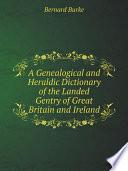 A Genealogical and Heraldic Dictionary of the Landed Gentry of Great Britain and Ireland