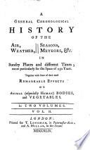 A General Chronological History of the Air, Waether, Seasons ... in Sundry Places and Different Times ... Together with Some of Their Effects on Animals (especially Human) Bodies and Vegetables