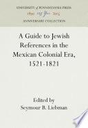 A Guide to Jewish References in the Mexican Colonial Era, 1521-1821