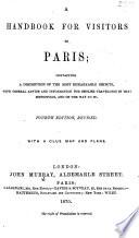A Handbook for Visitors to Paris; containing a description of the most remarkable objects in Paris ... With map and plans