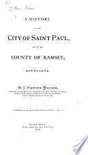 A History of the City of Saint Paul, and of the County of Ramsey, Minnesota