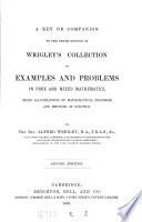 A key or companion to the tenth edition of Wrigley's Collection of examples and problems in pure and mixed mathematics, by A. Wrigley