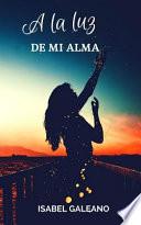 a la Luz de Mi Alma: Una Historia Hecha Poesía, Vidas Entrelazadas En Prosa
