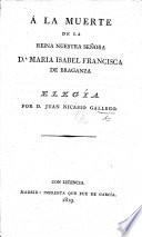 A la Muerte de la Reina ... Maria Isabel Francisca de Braganza. Elegía