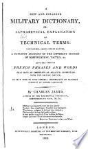 A New and Enlarged Military Dictionary, Or, Alphabetical Explanation of Technical Terms