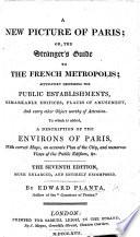 A New Picture of Paris; Or, the Stranger's Guide to the French Metropolis ... To which is Added a Description of the Environs of Paris, with ... Maps, Plans, and Views