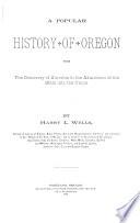 A Popular History of Oregon from the Discovery of America to the Admission of the State Into the Union