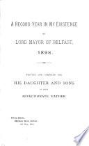 A record year in my existence as lord mayor of Belfast, 1898, written and compiled for his daughter and sons by their affectionate father [sir J. Henderson].