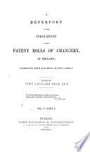 A Repertory of the Inrolments on the Patent Rolls of Chancery in Ireland, Commencing with the Reign of King James I. Vol. 1, Part 1