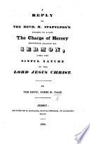 A Reply to the Rev. M. Stapylton's efforts to avoid the charge of heresy preferred against his sermon, upon the sinful nature of the Lord Jesus Christ
