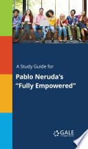 A Study Guide for Pablo Neruda's Fully Empowered