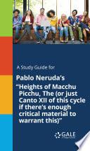 A Study Guide for Pablo Neruda's Heights of Macchu Picchu, The (or just Canto XII of this cycle if there's enough critical material to warrant this)