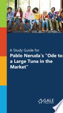 A Study Guide for Pablo Neruda's Ode to a Large Tuna in the Market