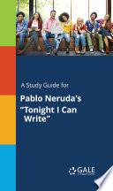 A Study Guide for Pablo Neruda's Tonight I Can Write