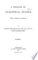 A Treatise on Analytical Statics: The parallelogram of forces. Forces acting at a point. Parallel forces. Forces in two dimensions. On friction. The principle of work. Forces in three dimensions. Graphical statics. Centre of gravity. On strings. The machines