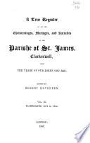 A True Register of All the Christeninges, Mariages and Burialles in the Parishe of St. James, Clarkenwell, from the Yeare of Our Lorde God 1551