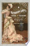 A Victorian Lady's Guide to Fashion and Beauty