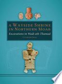 A Wayside Shrine in Northern Moab: Excavations in the Wadi ath-Thamad