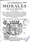 Academias morales de las musas dirigidas al excelentissimo senor don Gaspar de Haro y Guzman, conde de Morente....., por Antonio Henriquez Gomez