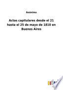 Actas capitulares desde el 21 hasta el 25 de mayo de 1810 en Buenos Aires