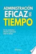 Administración Eficaz del Tiempo: Sé Más Productivo Y Eficiente Organizando Mejor Tu Tiempo.