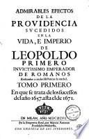 Admirables efectos de la prouidencia, sucedidos en la vida e imperio de Leopoldo Primero ...