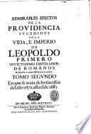 Admirables efectos de la Prouidencia sucedidos en la vida, e imperio de Leopoldo primero inuictissimo emperador de Romanos reduzelos a anales historicos la verdad. Tomo primero \-tercero]