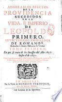 Admirables efectos de la Providencia sucedidos en la vida, e imperio de Leopoldo primero, invictissimo Emperador de Romanos, reduzelos à anales historicos la verdad...