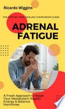 Adrenal Fatigue: The Step-by-step Healing Companion Guide (A Fresh Approach to Reset Your Metabolism Regain Energy & Balance Hormones)