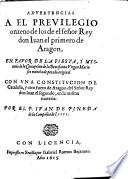 Aduertencias a el Preuilegio onzeno de los de el señor Rey don Iuan el primero de Aragon, en fauor de la fiesta, y mysterio de la Concepcion de la Beatissima Virgen Maria ... con una Constitucion de Cataluña, y otro Fuero de Aragon del Señor Rey don Iuan el segundo, en la misma materia