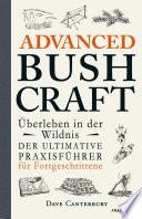 Advanced Bushcraft. Überleben in der Wildnis: Der ultimative Praxisführer für Fortgeschrittene