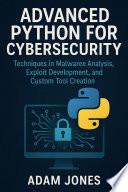 Advanced Python for Cybersecurity: Techniques in Malware Analysis, Exploit Development, and Custom Tool Creation