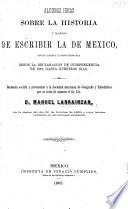 Algunas ideas sobre la historia y manera de escribir la de Mexico, especialmente la contemporánea desde la declaracion de independencia en 1821, hasta nuestros dias